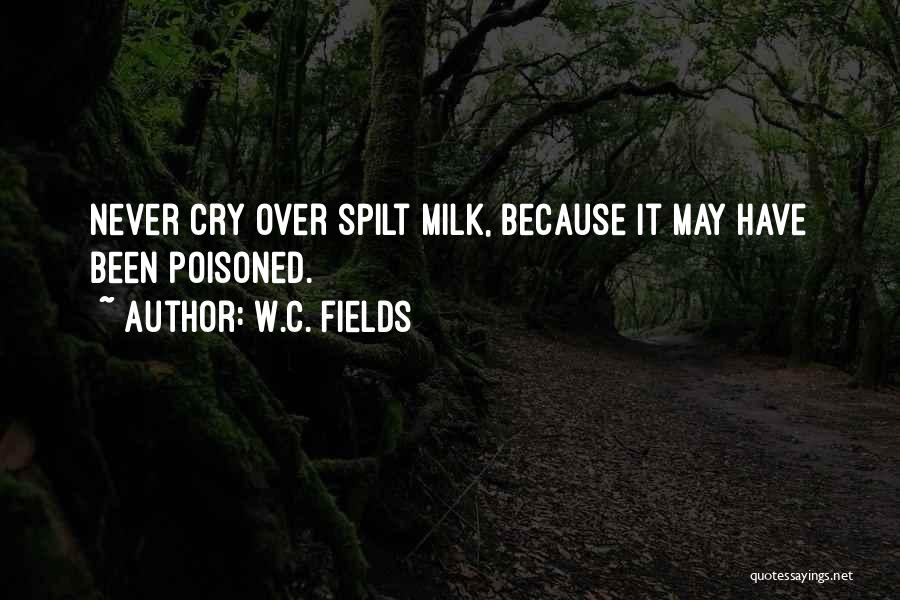 W.C. Fields Quotes: Never Cry Over Spilt Milk, Because It May Have Been Poisoned.