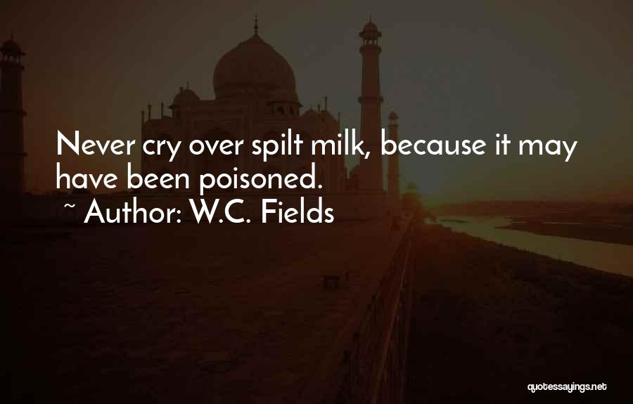 W.C. Fields Quotes: Never Cry Over Spilt Milk, Because It May Have Been Poisoned.