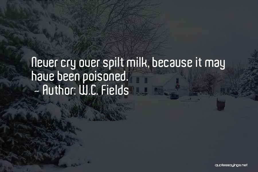 W.C. Fields Quotes: Never Cry Over Spilt Milk, Because It May Have Been Poisoned.