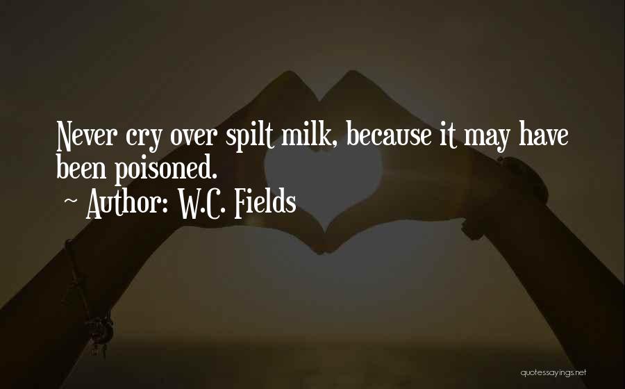 W.C. Fields Quotes: Never Cry Over Spilt Milk, Because It May Have Been Poisoned.