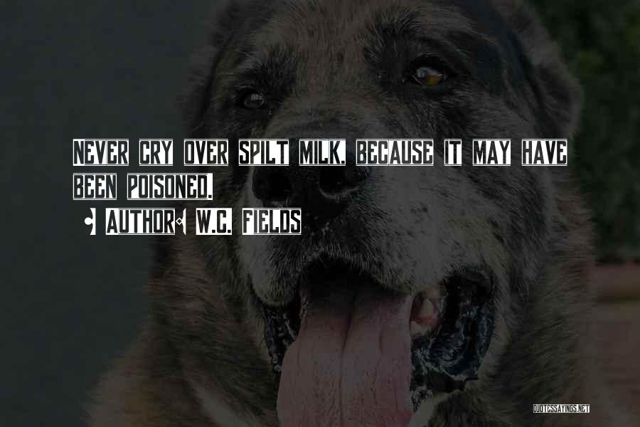 W.C. Fields Quotes: Never Cry Over Spilt Milk, Because It May Have Been Poisoned.