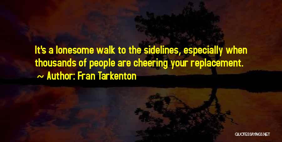 Fran Tarkenton Quotes: It's A Lonesome Walk To The Sidelines, Especially When Thousands Of People Are Cheering Your Replacement.