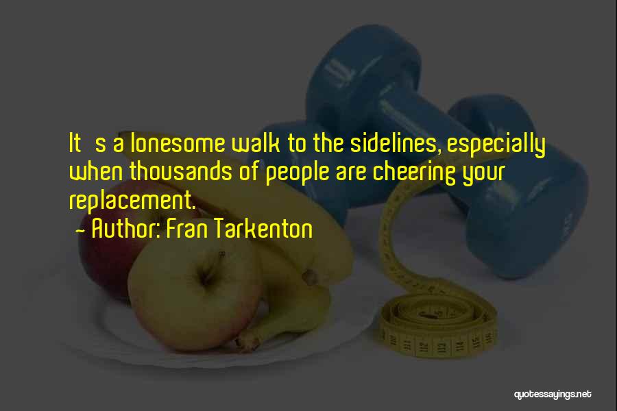 Fran Tarkenton Quotes: It's A Lonesome Walk To The Sidelines, Especially When Thousands Of People Are Cheering Your Replacement.