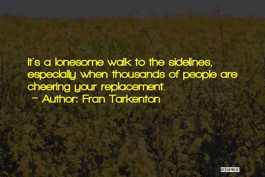 Fran Tarkenton Quotes: It's A Lonesome Walk To The Sidelines, Especially When Thousands Of People Are Cheering Your Replacement.