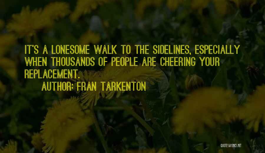 Fran Tarkenton Quotes: It's A Lonesome Walk To The Sidelines, Especially When Thousands Of People Are Cheering Your Replacement.