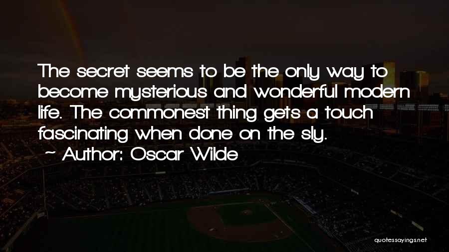 Oscar Wilde Quotes: The Secret Seems To Be The Only Way To Become Mysterious And Wonderful Modern Life. The Commonest Thing Gets A