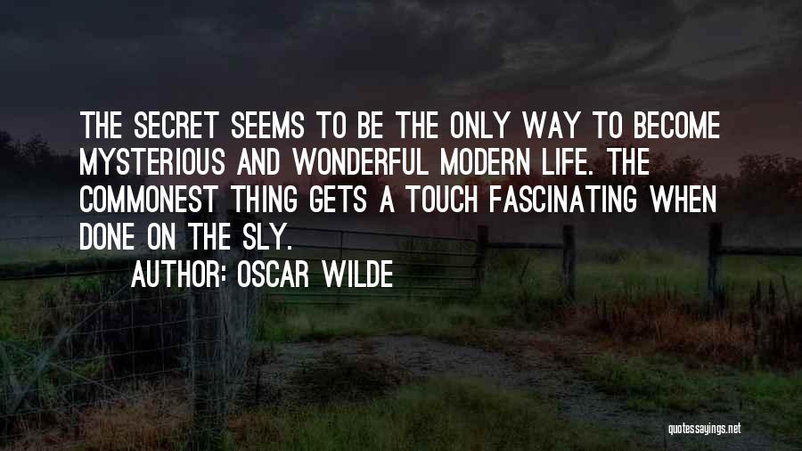 Oscar Wilde Quotes: The Secret Seems To Be The Only Way To Become Mysterious And Wonderful Modern Life. The Commonest Thing Gets A