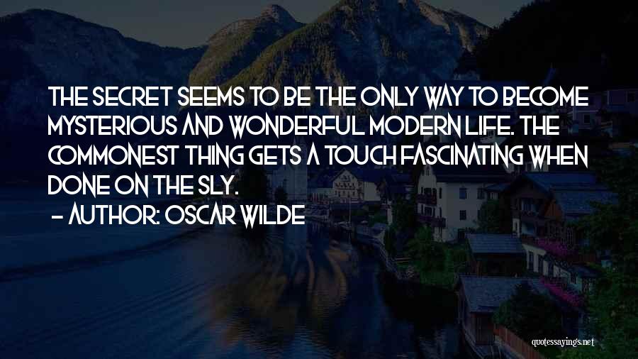 Oscar Wilde Quotes: The Secret Seems To Be The Only Way To Become Mysterious And Wonderful Modern Life. The Commonest Thing Gets A