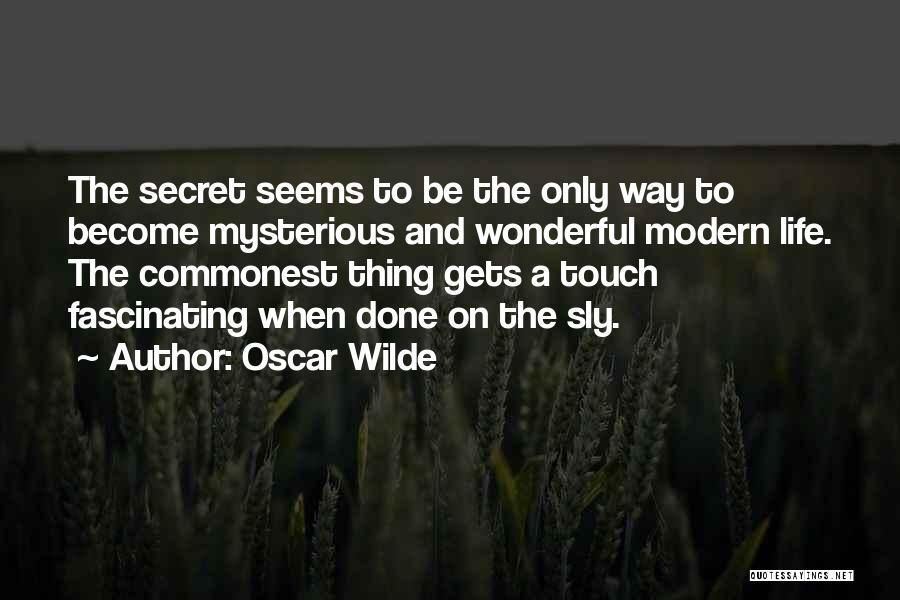 Oscar Wilde Quotes: The Secret Seems To Be The Only Way To Become Mysterious And Wonderful Modern Life. The Commonest Thing Gets A