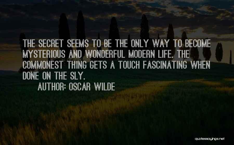 Oscar Wilde Quotes: The Secret Seems To Be The Only Way To Become Mysterious And Wonderful Modern Life. The Commonest Thing Gets A