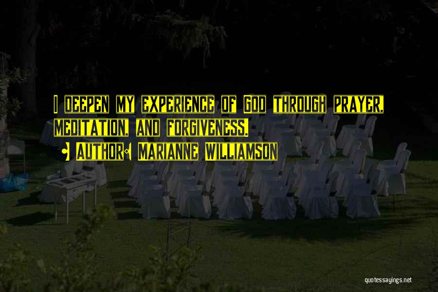 Marianne Williamson Quotes: I Deepen My Experience Of God Through Prayer, Meditation, And Forgiveness.