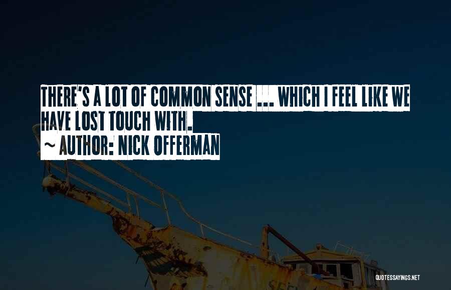 Nick Offerman Quotes: There's A Lot Of Common Sense ... Which I Feel Like We Have Lost Touch With.