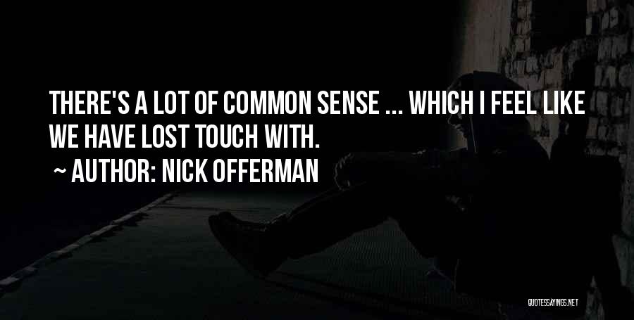 Nick Offerman Quotes: There's A Lot Of Common Sense ... Which I Feel Like We Have Lost Touch With.