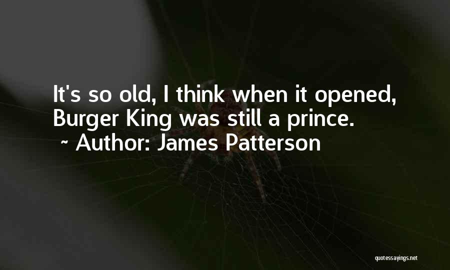James Patterson Quotes: It's So Old, I Think When It Opened, Burger King Was Still A Prince.