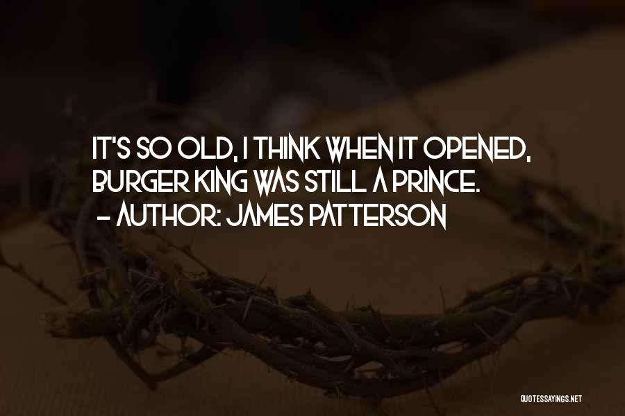 James Patterson Quotes: It's So Old, I Think When It Opened, Burger King Was Still A Prince.