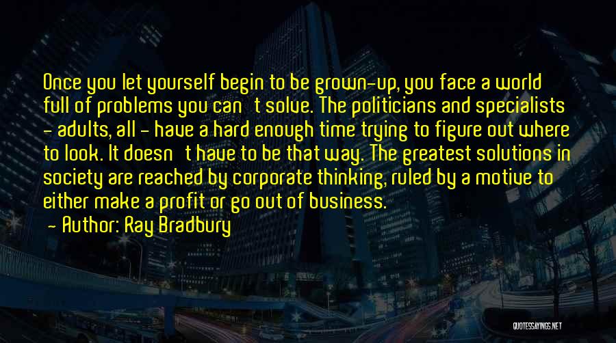 Ray Bradbury Quotes: Once You Let Yourself Begin To Be Grown-up, You Face A World Full Of Problems You Can't Solve. The Politicians