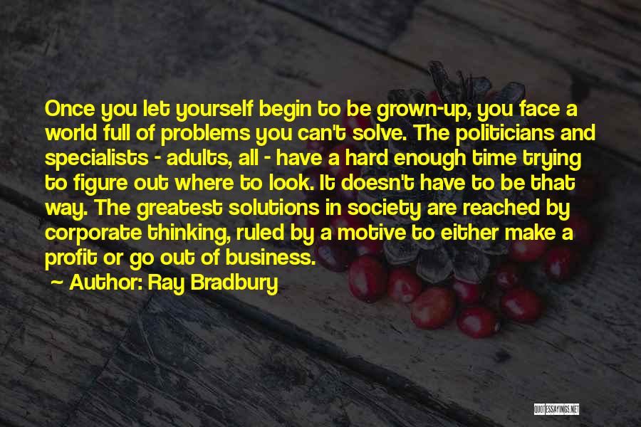 Ray Bradbury Quotes: Once You Let Yourself Begin To Be Grown-up, You Face A World Full Of Problems You Can't Solve. The Politicians