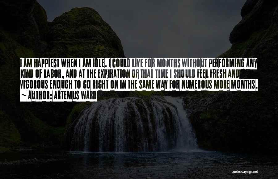 Artemus Ward Quotes: I Am Happiest When I Am Idle. I Could Live For Months Without Performing Any Kind Of Labor, And At