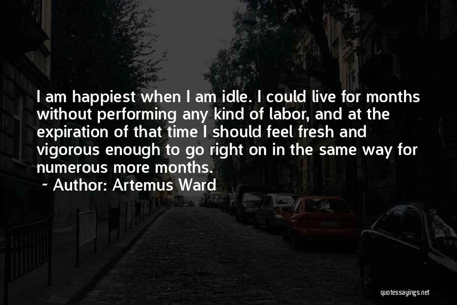 Artemus Ward Quotes: I Am Happiest When I Am Idle. I Could Live For Months Without Performing Any Kind Of Labor, And At