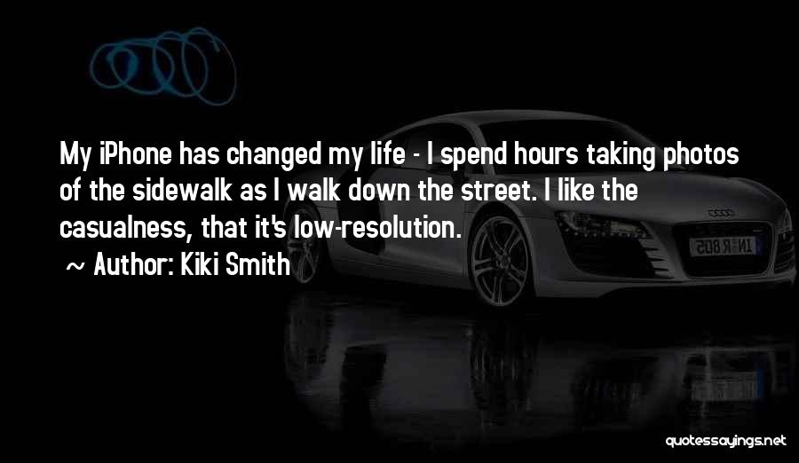 Kiki Smith Quotes: My Iphone Has Changed My Life - I Spend Hours Taking Photos Of The Sidewalk As I Walk Down The