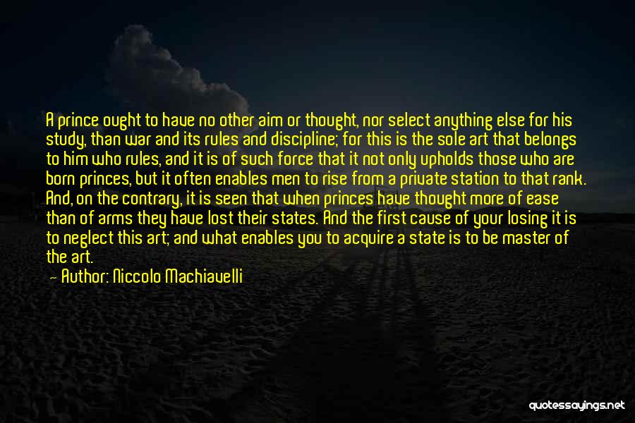 Niccolo Machiavelli Quotes: A Prince Ought To Have No Other Aim Or Thought, Nor Select Anything Else For His Study, Than War And