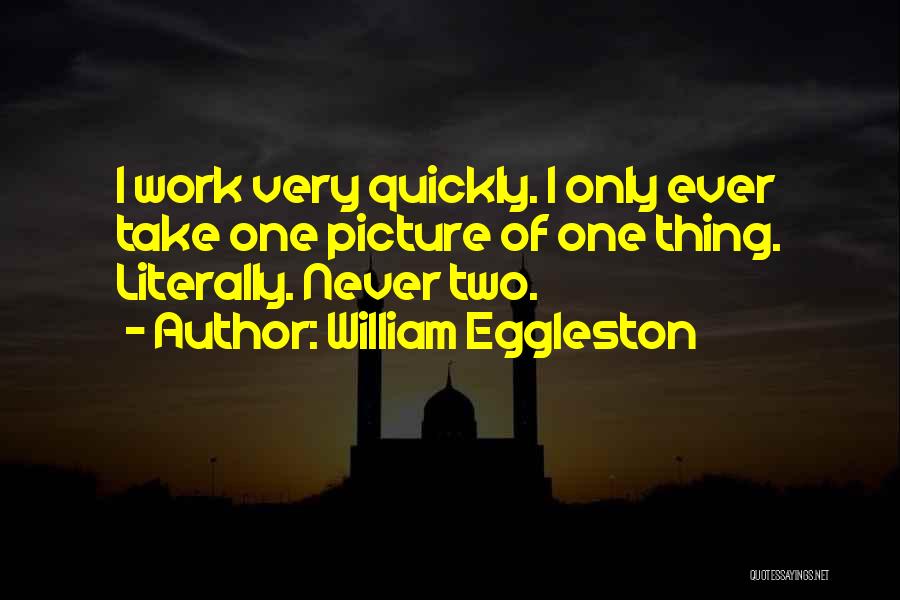 William Eggleston Quotes: I Work Very Quickly. I Only Ever Take One Picture Of One Thing. Literally. Never Two.