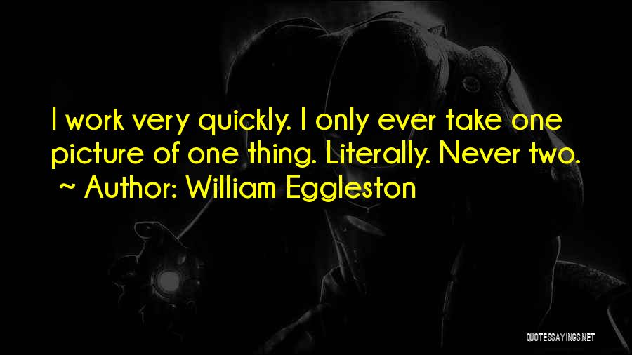 William Eggleston Quotes: I Work Very Quickly. I Only Ever Take One Picture Of One Thing. Literally. Never Two.