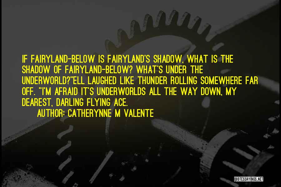 Catherynne M Valente Quotes: If Fairyland-below Is Fairyland's Shadow, What Is The Shadow Of Fairyland-below? What's Under The Underworld?ell Laughed Like Thunder Rolling Somewhere