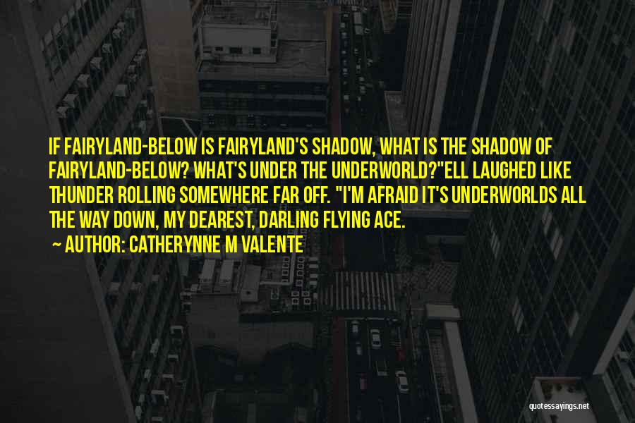Catherynne M Valente Quotes: If Fairyland-below Is Fairyland's Shadow, What Is The Shadow Of Fairyland-below? What's Under The Underworld?ell Laughed Like Thunder Rolling Somewhere
