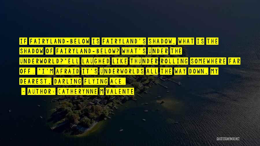 Catherynne M Valente Quotes: If Fairyland-below Is Fairyland's Shadow, What Is The Shadow Of Fairyland-below? What's Under The Underworld?ell Laughed Like Thunder Rolling Somewhere