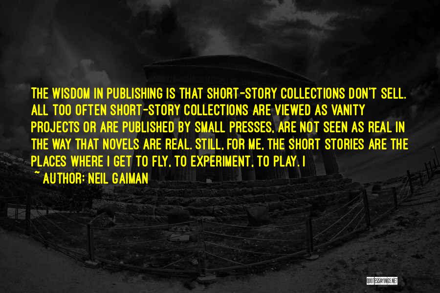 Neil Gaiman Quotes: The Wisdom In Publishing Is That Short-story Collections Don't Sell. All Too Often Short-story Collections Are Viewed As Vanity Projects