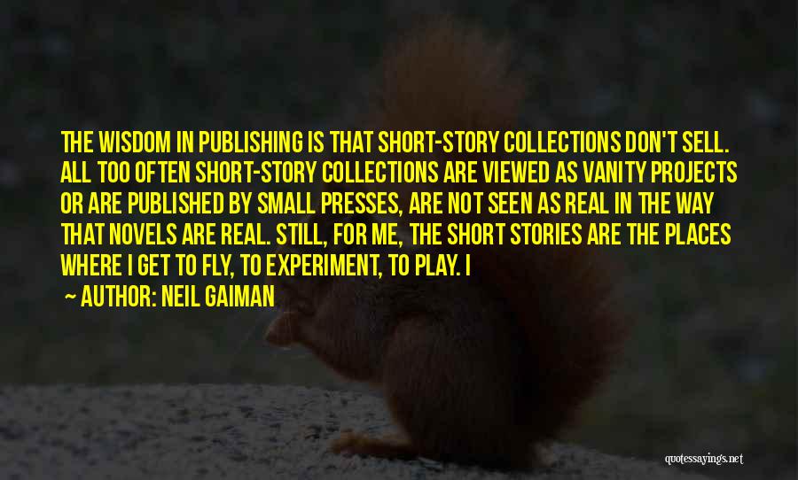 Neil Gaiman Quotes: The Wisdom In Publishing Is That Short-story Collections Don't Sell. All Too Often Short-story Collections Are Viewed As Vanity Projects