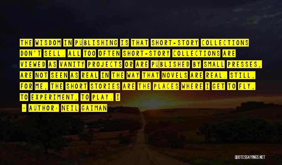 Neil Gaiman Quotes: The Wisdom In Publishing Is That Short-story Collections Don't Sell. All Too Often Short-story Collections Are Viewed As Vanity Projects