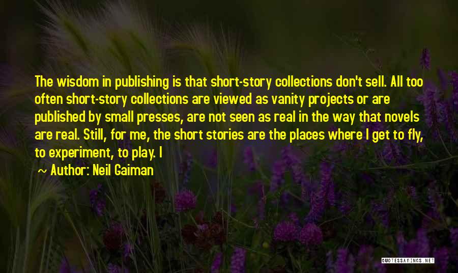 Neil Gaiman Quotes: The Wisdom In Publishing Is That Short-story Collections Don't Sell. All Too Often Short-story Collections Are Viewed As Vanity Projects