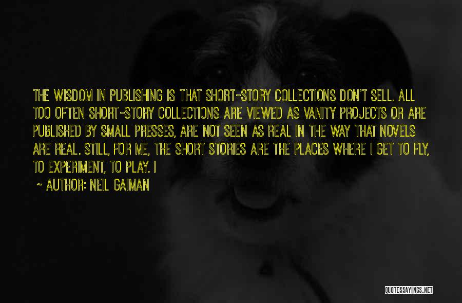 Neil Gaiman Quotes: The Wisdom In Publishing Is That Short-story Collections Don't Sell. All Too Often Short-story Collections Are Viewed As Vanity Projects