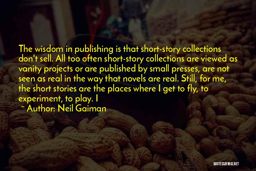 Neil Gaiman Quotes: The Wisdom In Publishing Is That Short-story Collections Don't Sell. All Too Often Short-story Collections Are Viewed As Vanity Projects