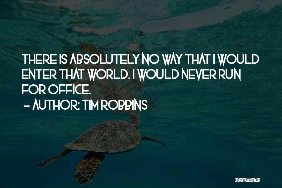Tim Robbins Quotes: There Is Absolutely No Way That I Would Enter That World. I Would Never Run For Office.