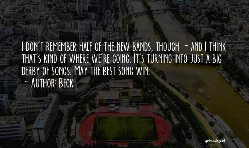 Beck Quotes: I Don't Remember Half Of The New Bands, Though - And I Think That's Kind Of Where We're Going. It's