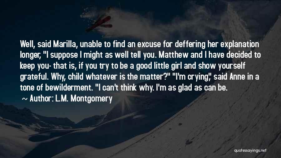 L.M. Montgomery Quotes: Well, Said Marilla, Unable To Find An Excuse For Deffering Her Explanation Longer, I Suppose I Might As Well Tell