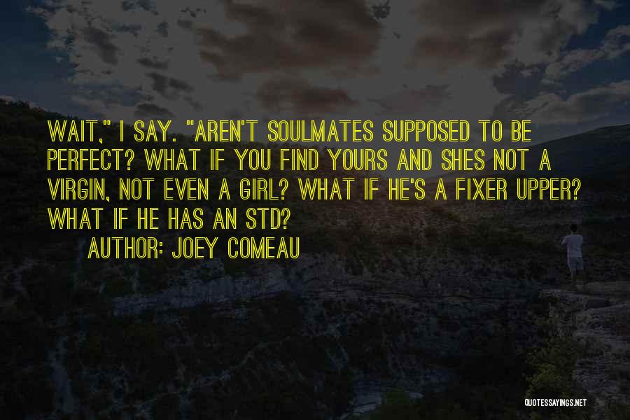 Joey Comeau Quotes: Wait, I Say. Aren't Soulmates Supposed To Be Perfect? What If You Find Yours And Shes Not A Virgin, Not