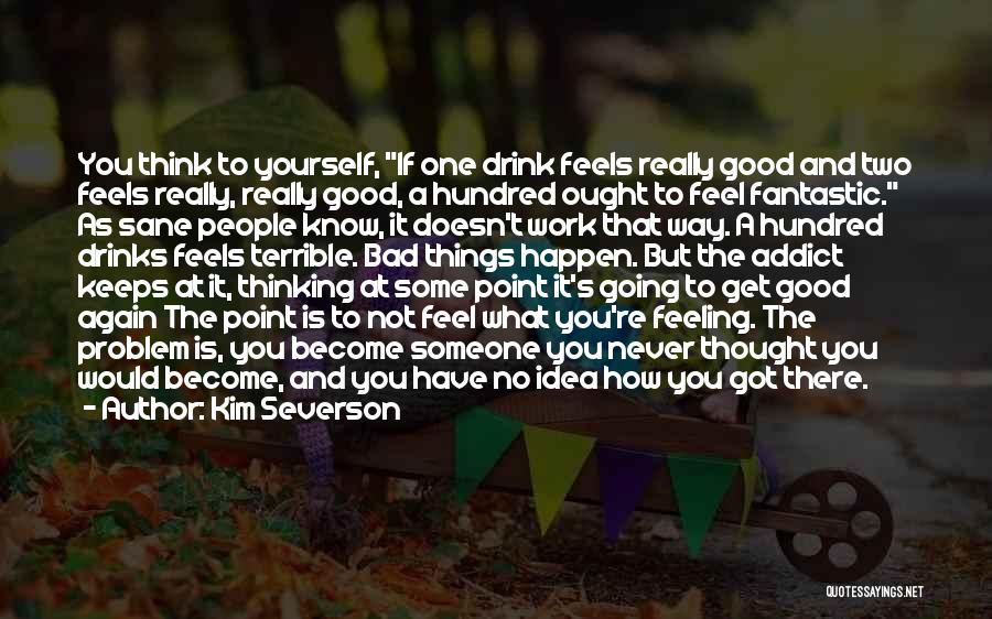 Kim Severson Quotes: You Think To Yourself, If One Drink Feels Really Good And Two Feels Really, Really Good, A Hundred Ought To