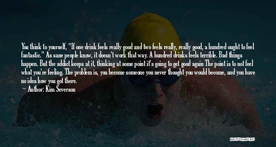 Kim Severson Quotes: You Think To Yourself, If One Drink Feels Really Good And Two Feels Really, Really Good, A Hundred Ought To