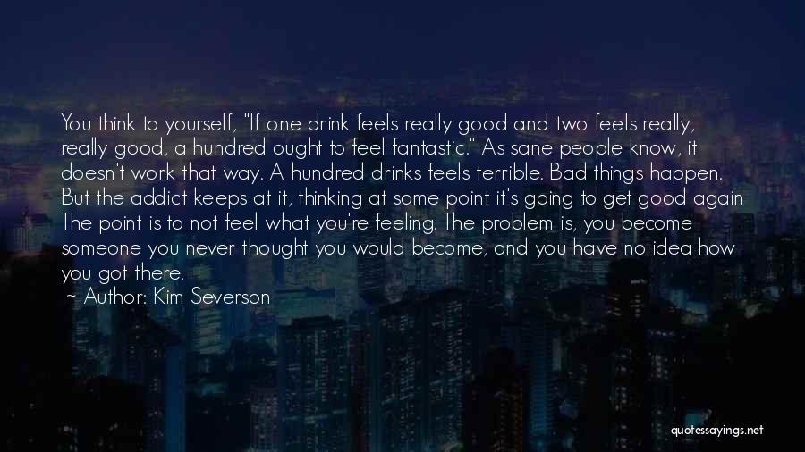 Kim Severson Quotes: You Think To Yourself, If One Drink Feels Really Good And Two Feels Really, Really Good, A Hundred Ought To