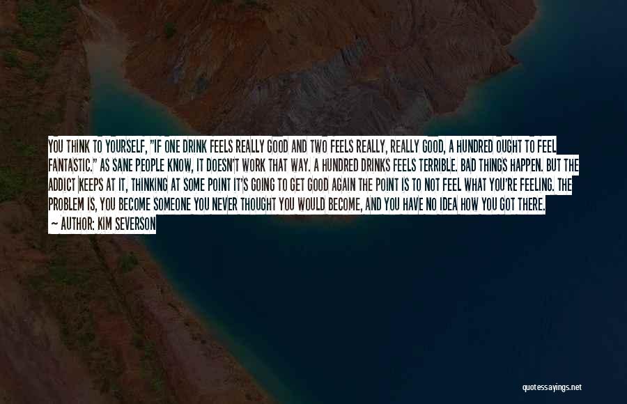 Kim Severson Quotes: You Think To Yourself, If One Drink Feels Really Good And Two Feels Really, Really Good, A Hundred Ought To