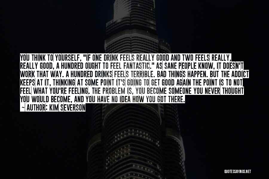 Kim Severson Quotes: You Think To Yourself, If One Drink Feels Really Good And Two Feels Really, Really Good, A Hundred Ought To