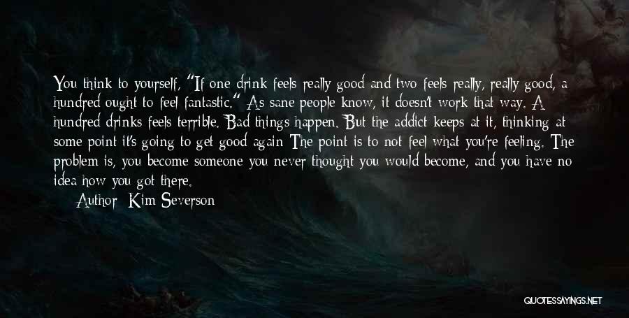 Kim Severson Quotes: You Think To Yourself, If One Drink Feels Really Good And Two Feels Really, Really Good, A Hundred Ought To