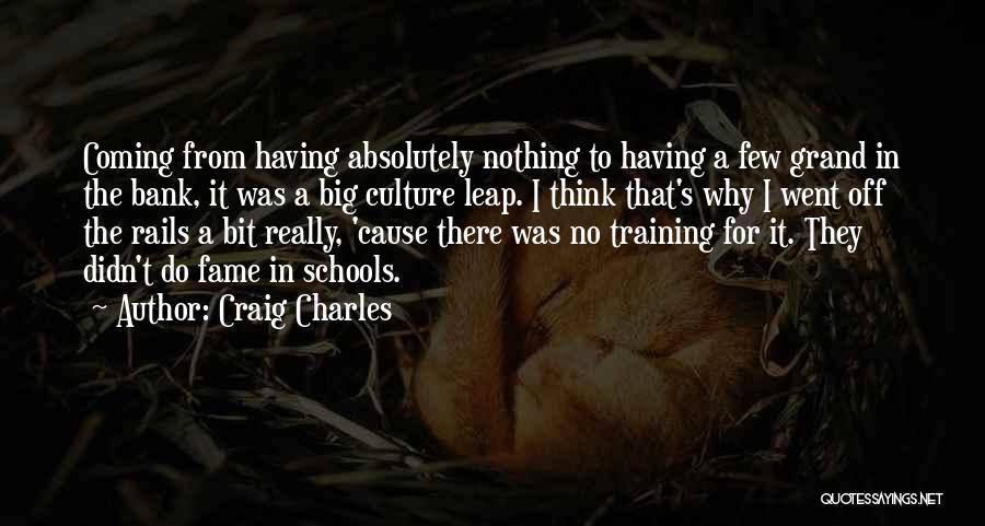 Craig Charles Quotes: Coming From Having Absolutely Nothing To Having A Few Grand In The Bank, It Was A Big Culture Leap. I