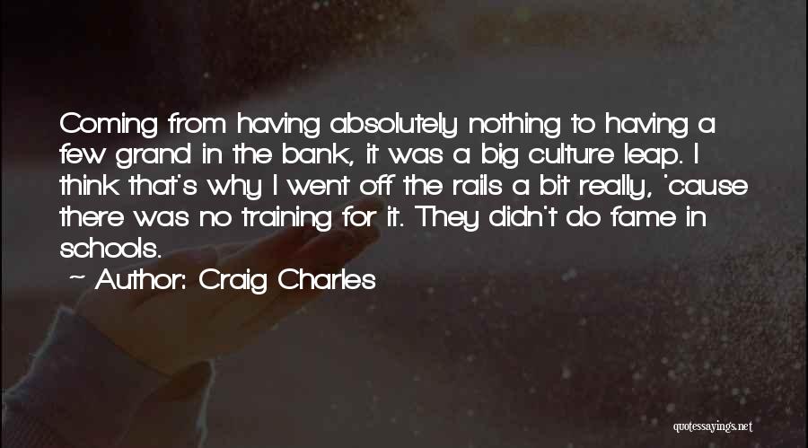 Craig Charles Quotes: Coming From Having Absolutely Nothing To Having A Few Grand In The Bank, It Was A Big Culture Leap. I