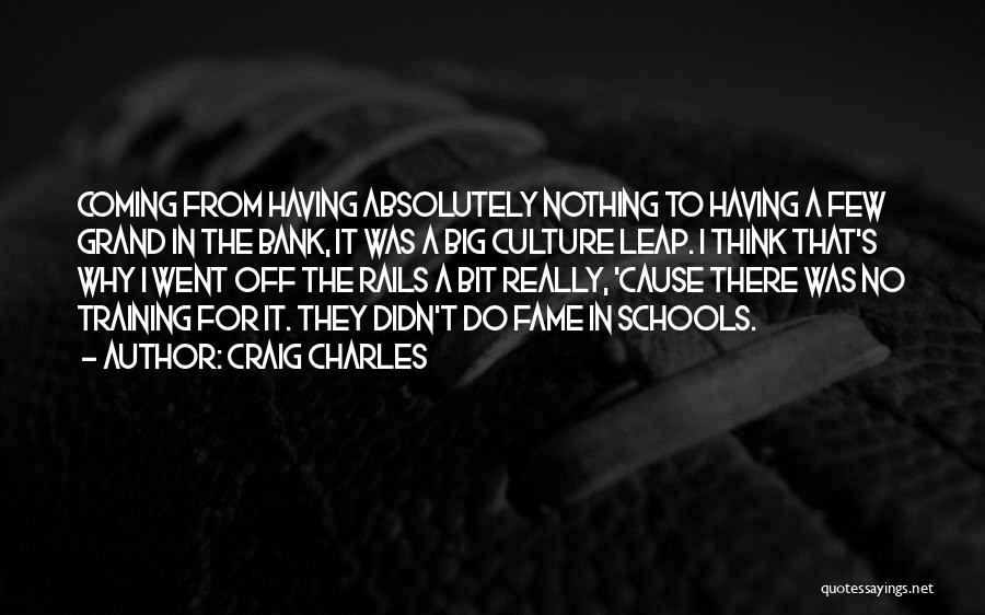 Craig Charles Quotes: Coming From Having Absolutely Nothing To Having A Few Grand In The Bank, It Was A Big Culture Leap. I