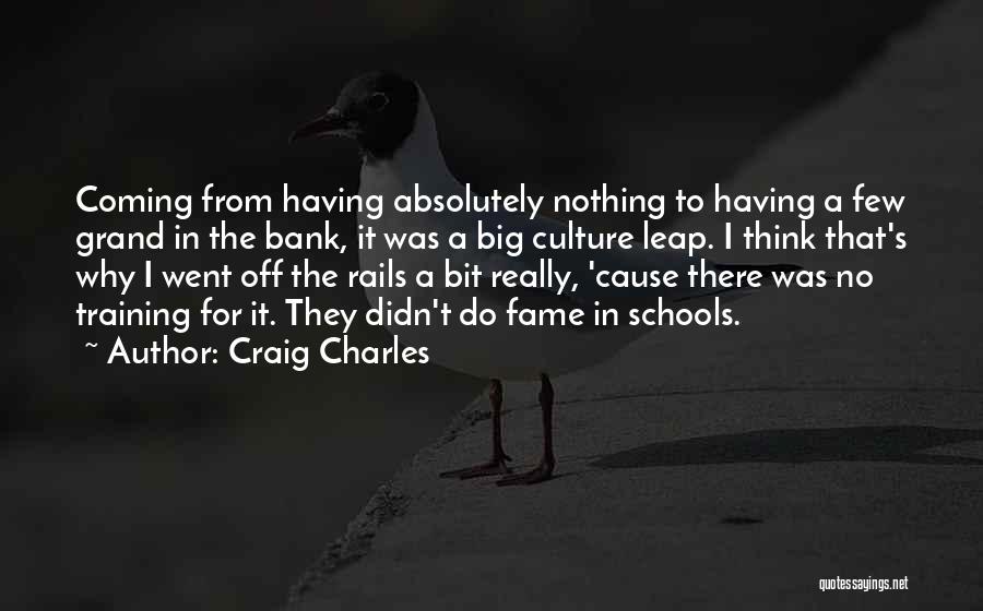 Craig Charles Quotes: Coming From Having Absolutely Nothing To Having A Few Grand In The Bank, It Was A Big Culture Leap. I